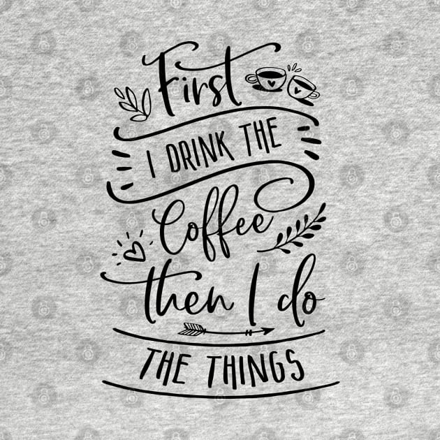 First I Drink The Coffee Then I Do The Things by TheBlackCatprints